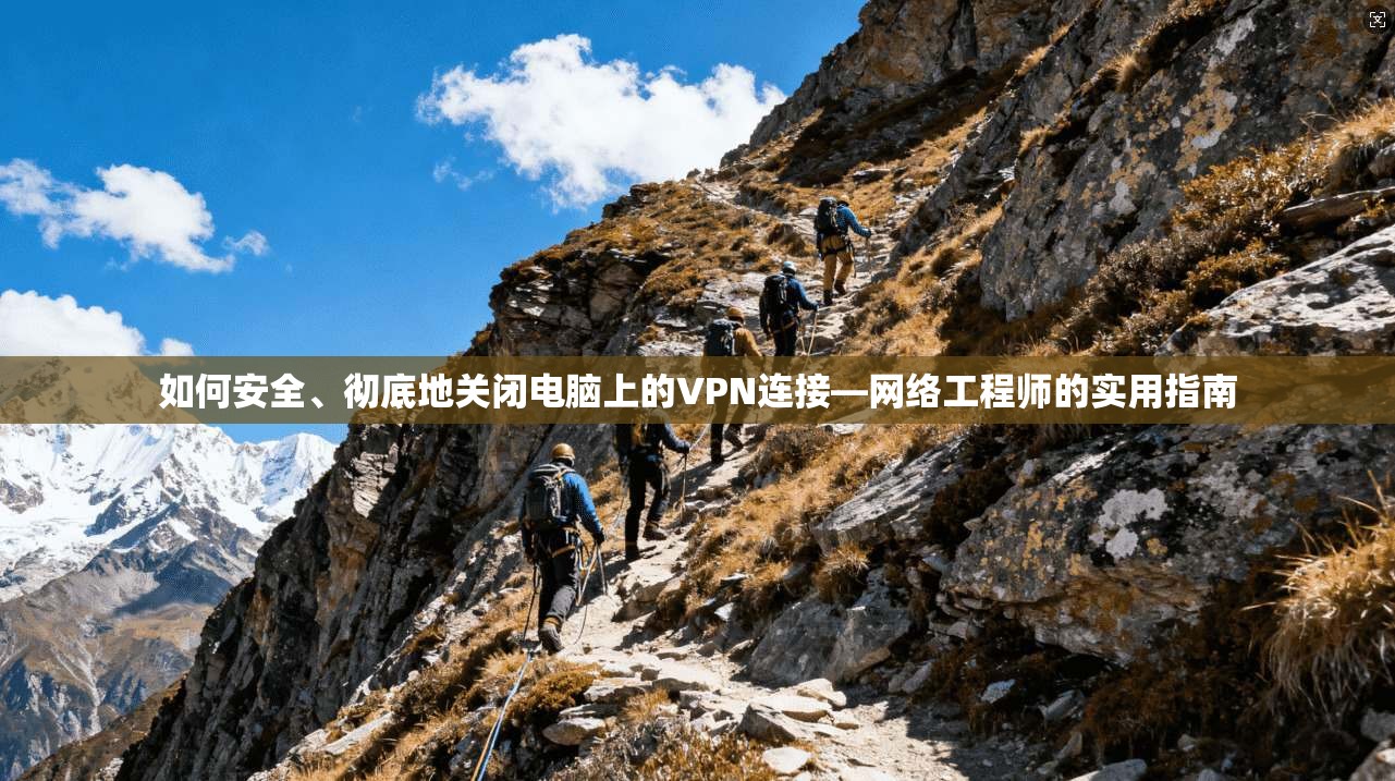 如何安全、彻底地关闭电脑上的VPN连接—网络工程师的实用指南