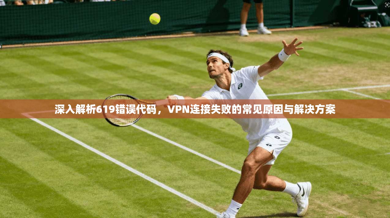 深入解析619错误代码，VPN连接失败的常见原因与解决方案