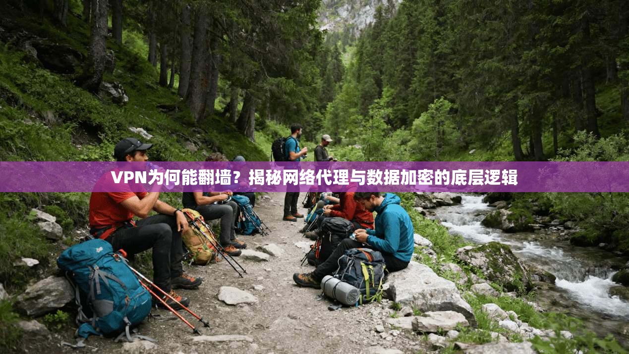 VPN为何能翻墙？揭秘网络代理与数据加密的底层逻辑