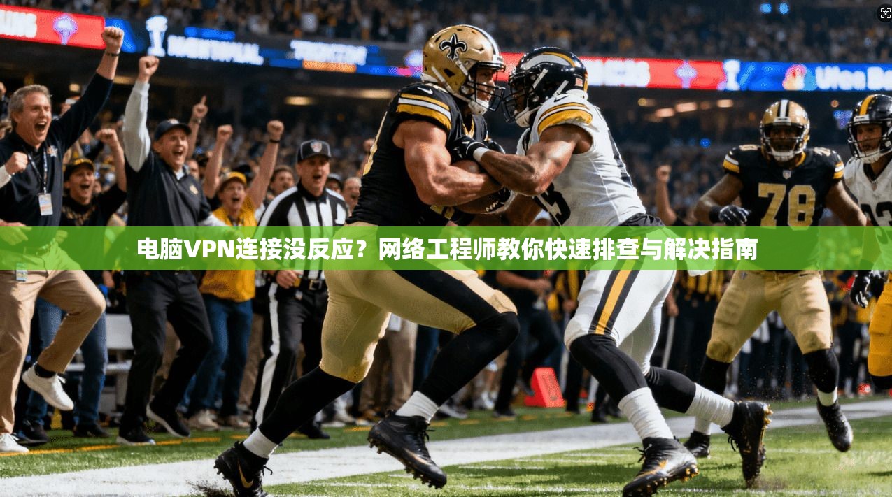 电脑VPN连接没反应？网络工程师教你快速排查与解决指南