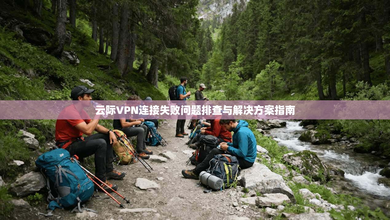 云际VPN连接失败问题排查与解决方案指南