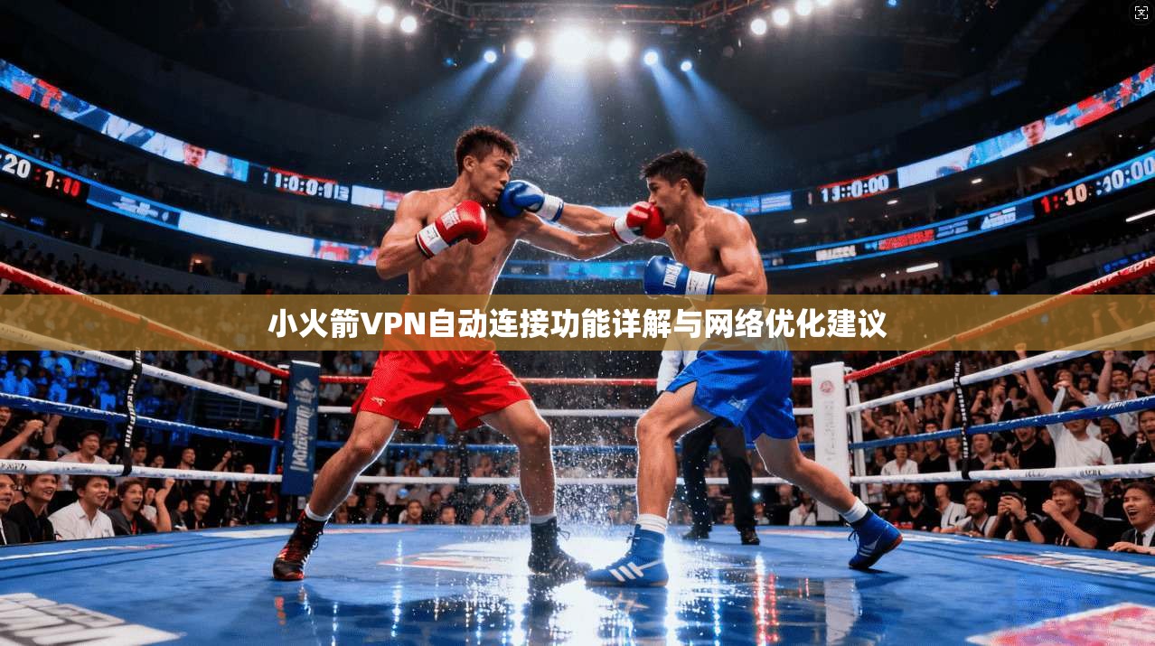 小火箭VPN自动连接功能详解与网络优化建议