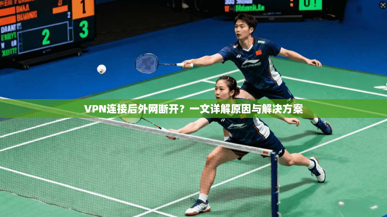 VPN连接后外网断开？一文详解原因与解决方案