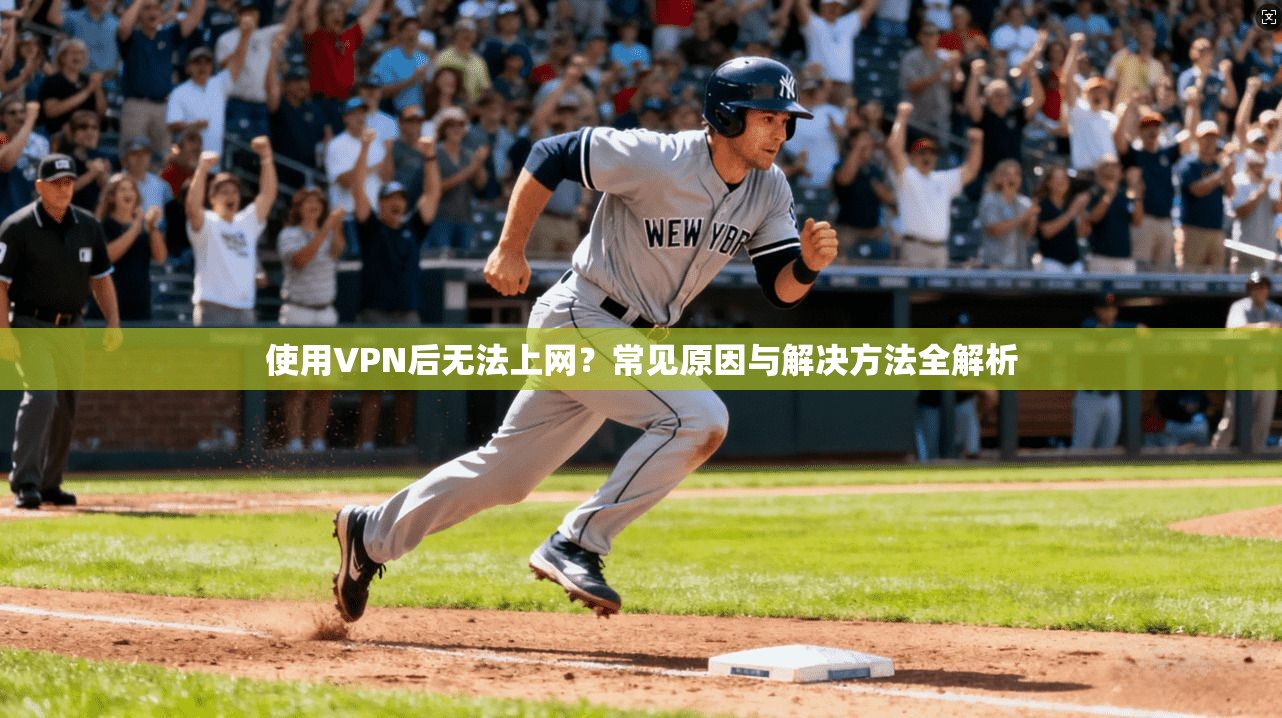 使用VPN后无法上网？常见原因与解决方法全解析