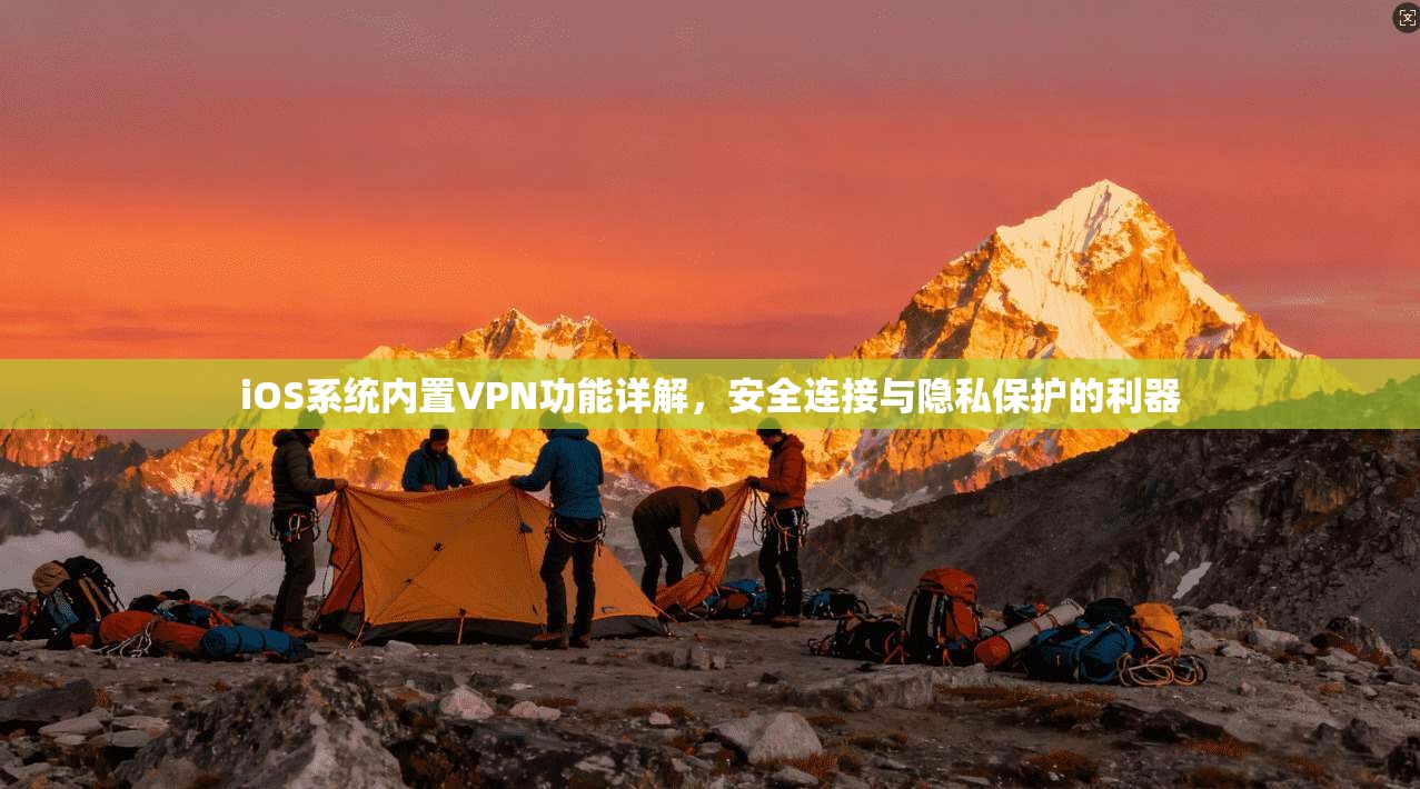 iOS系统内置VPN功能详解，安全连接与隐私保护的利器
