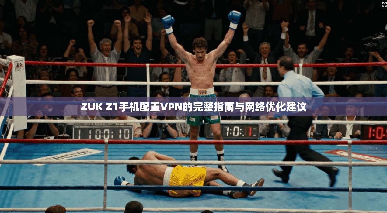 ZUK Z1手机配置VPN的完整指南与网络优化建议