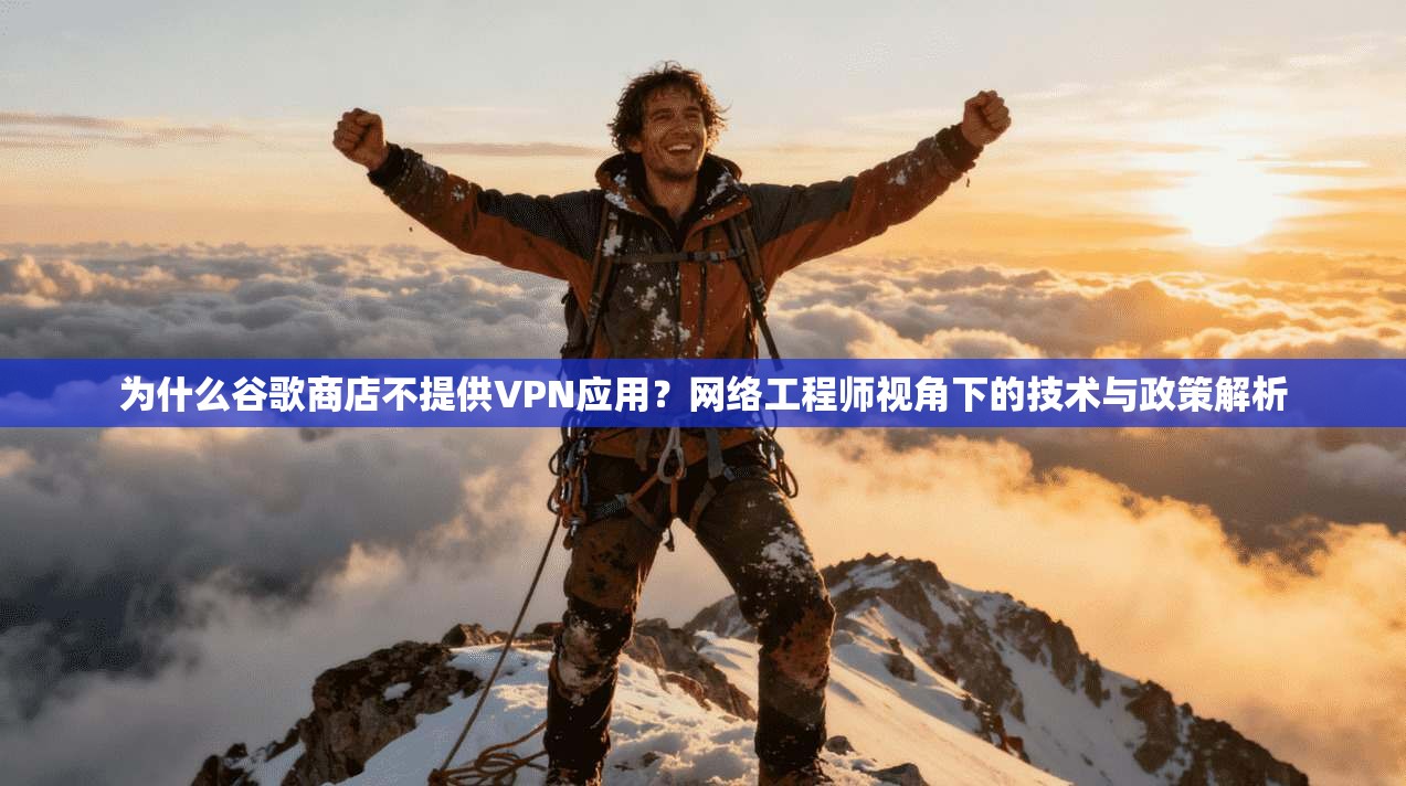 为什么谷歌商店不提供VPN应用？网络工程师视角下的技术与政策解析