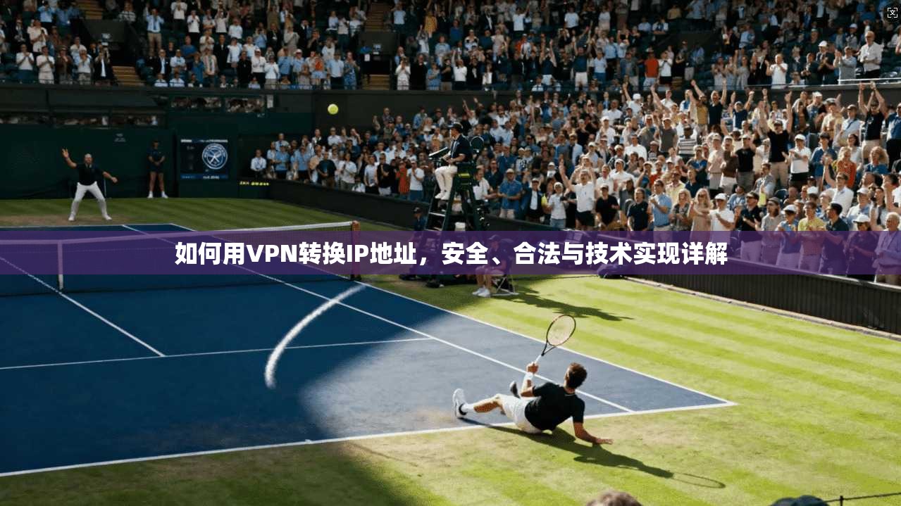 如何用VPN转换IP地址，安全、合法与技术实现详解