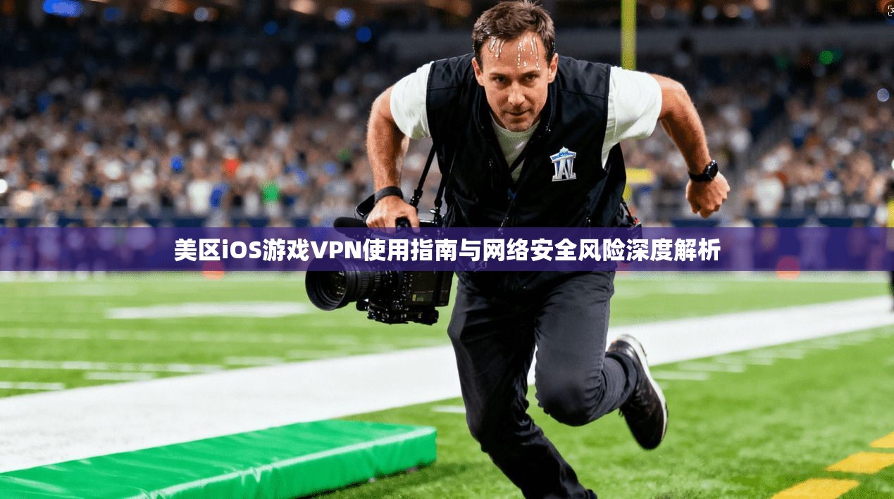 美区iOS游戏VPN使用指南与网络安全风险深度解析