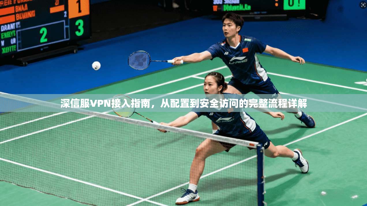 深信服VPN接入指南，从配置到安全访问的完整流程详解