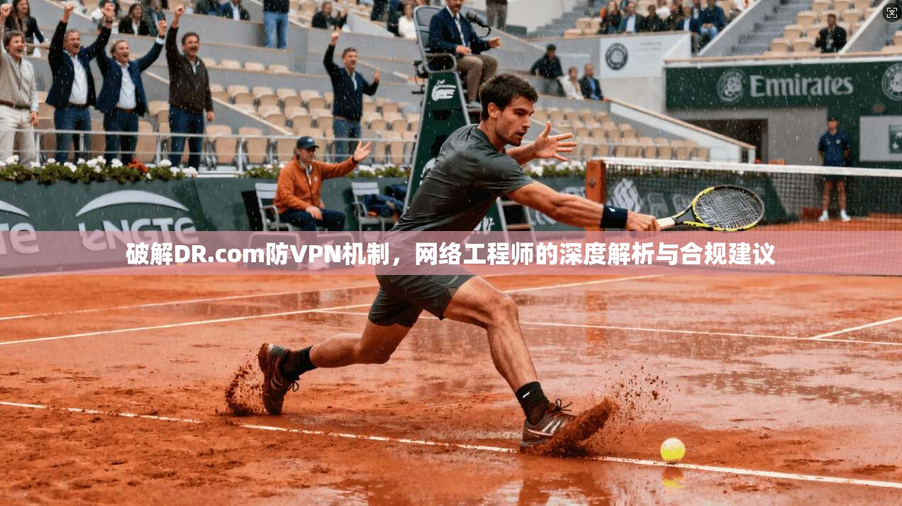 破解DR.com防VPN机制，网络工程师的深度解析与合规建议