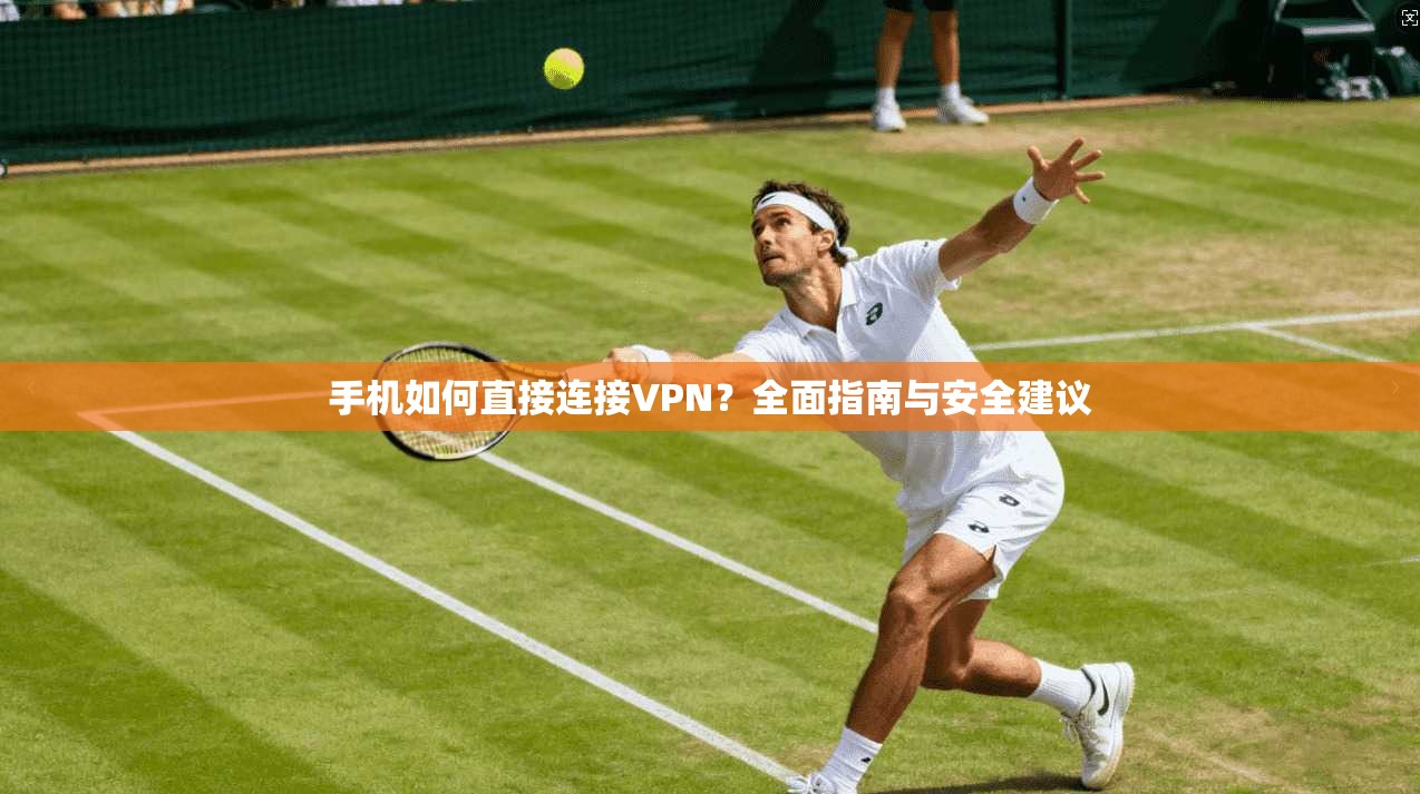 手机如何直接连接VPN？全面指南与安全建议