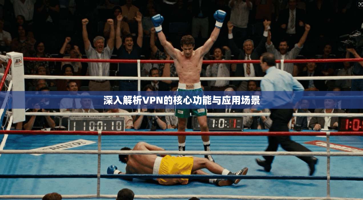 深入解析VPN的核心功能与应用场景