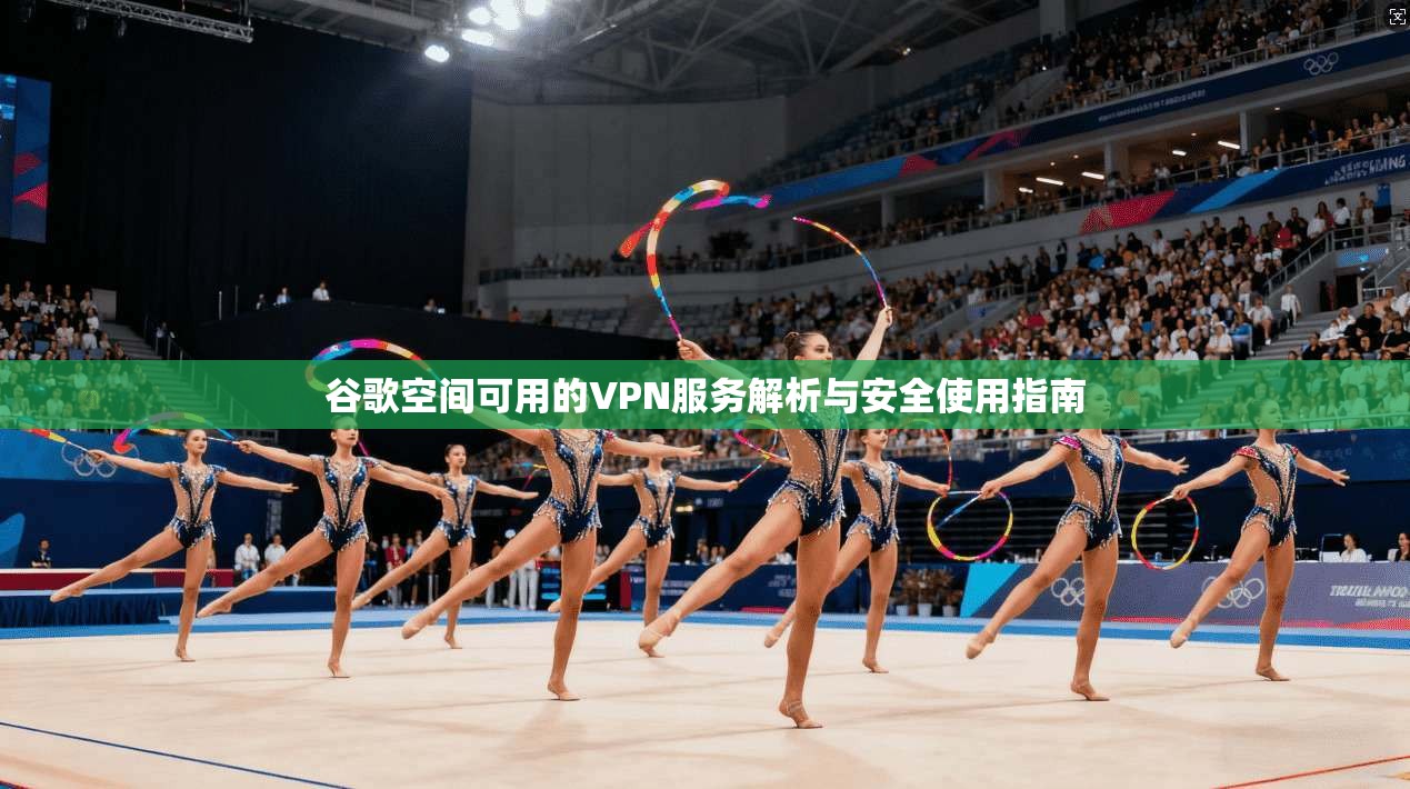 谷歌空间可用的VPN服务解析与安全使用指南