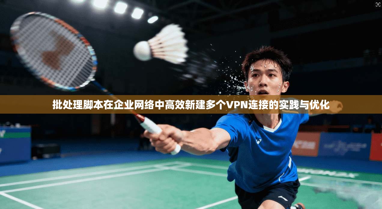 批处理脚本在企业网络中高效新建多个VPN连接的实践与优化