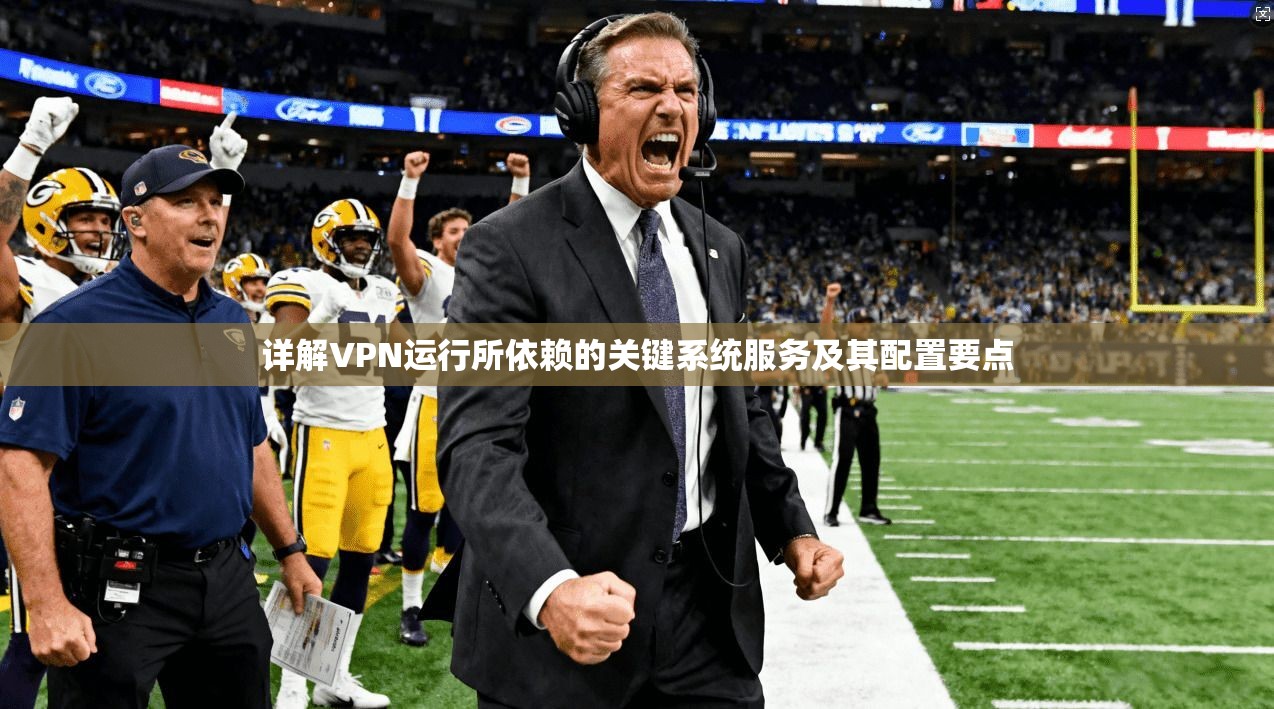 详解VPN运行所依赖的关键系统服务及其配置要点