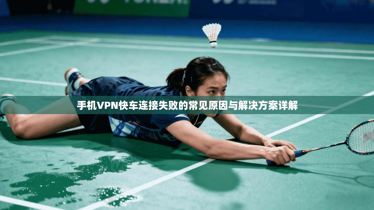 手机VPN快车连接失败的常见原因与解决方案详解