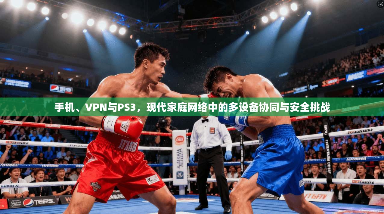 手机、VPN与PS3，现代家庭网络中的多设备协同与安全挑战