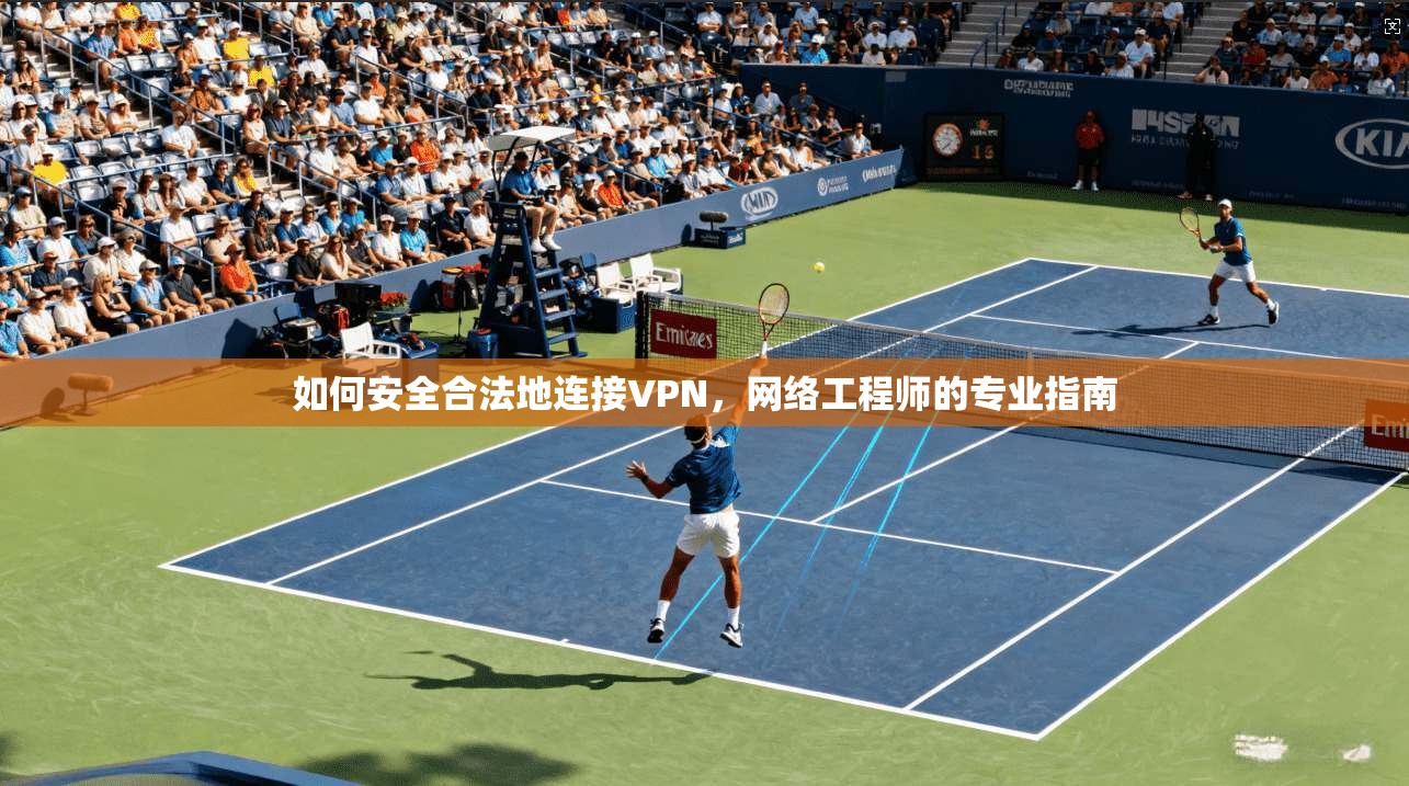 如何安全合法地连接VPN，网络工程师的专业指南