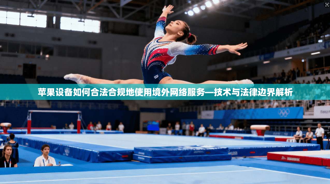 苹果设备如何合法合规地使用境外网络服务—技术与法律边界解析