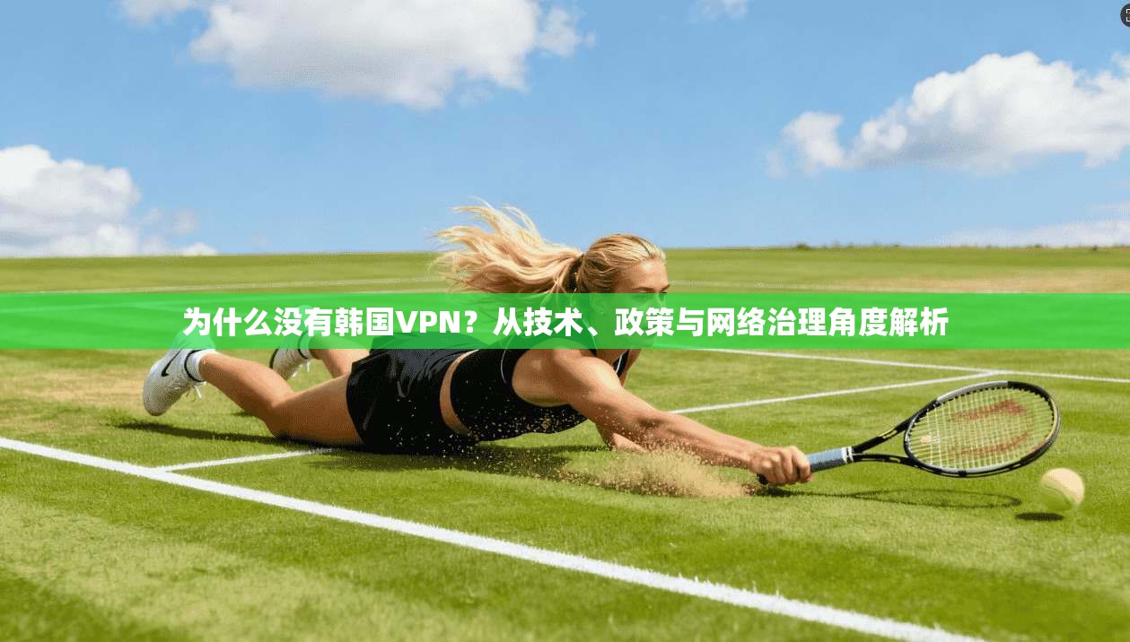 为什么没有韩国VPN？从技术、政策与网络治理角度解析
