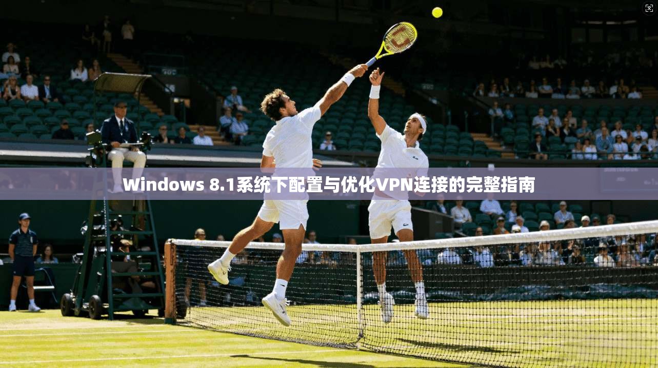 Windows 8.1系统下配置与优化VPN连接的完整指南