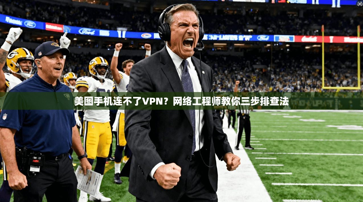 美图手机连不了VPN？网络工程师教你三步排查法