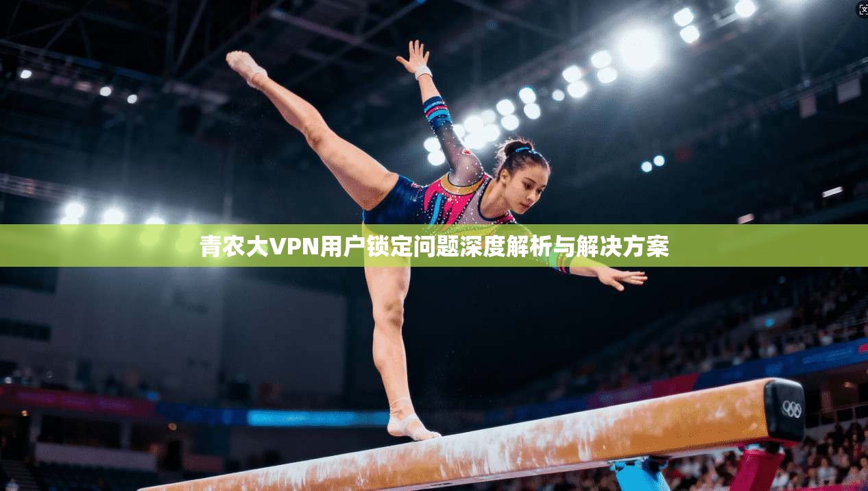 青农大VPN用户锁定问题深度解析与解决方案