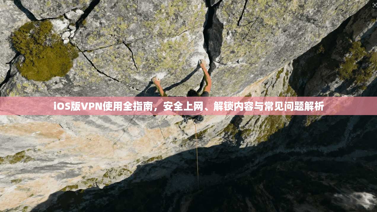 iOS版VPN使用全指南，安全上网、解锁内容与常见问题解析