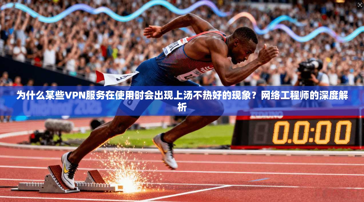 为什么某些VPN服务在使用时会出现上汤不热好的现象？网络工程师的深度解析