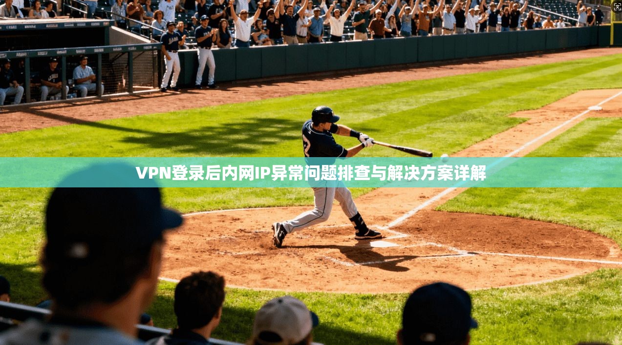 VPN登录后内网IP异常问题排查与解决方案详解