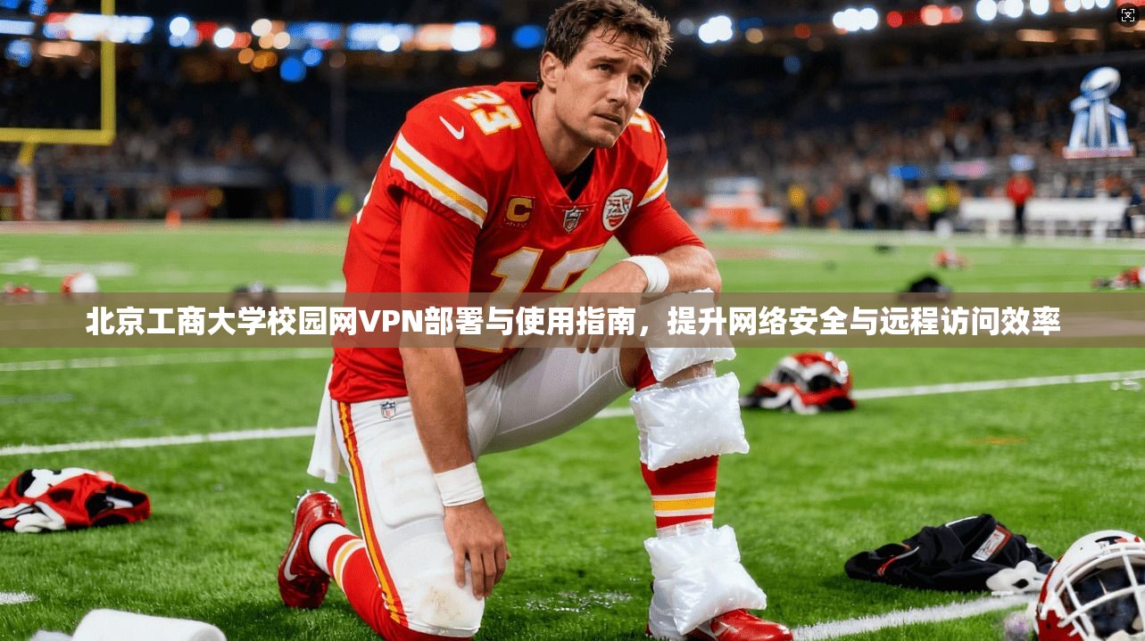 北京工商大学校园网VPN部署与使用指南,提升网络安全与远程访问效率