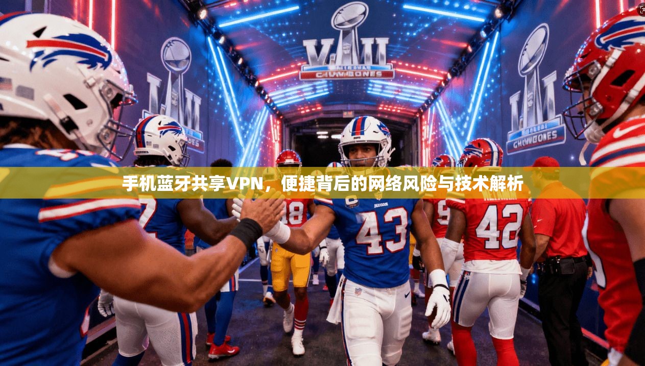 手机蓝牙共享VPN，便捷背后的网络风险与技术解析