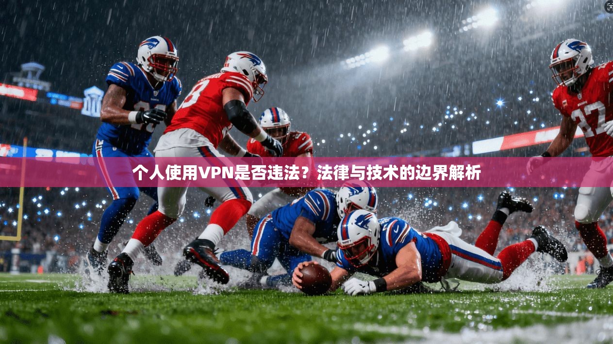 个人使用VPN是否违法？法律与技术的边界解析
