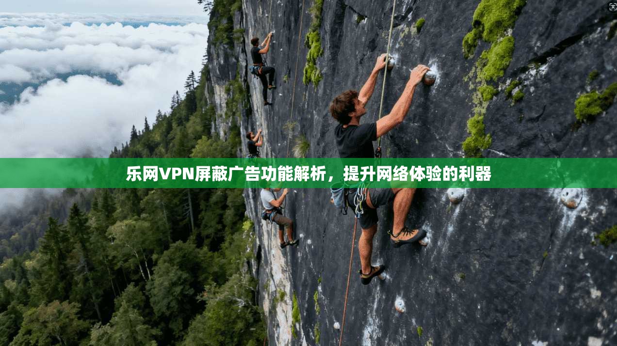 乐网VPN屏蔽广告功能解析，提升网络体验的利器