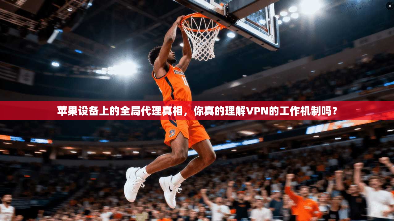 苹果设备上的全局代理真相，你真的理解VPN的工作机制吗？