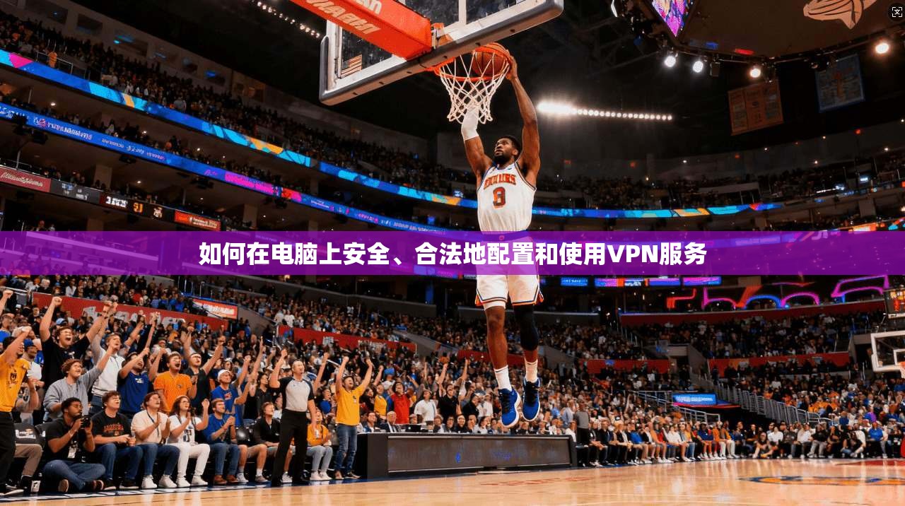 如何在电脑上安全、合法地配置和使用VPN服务