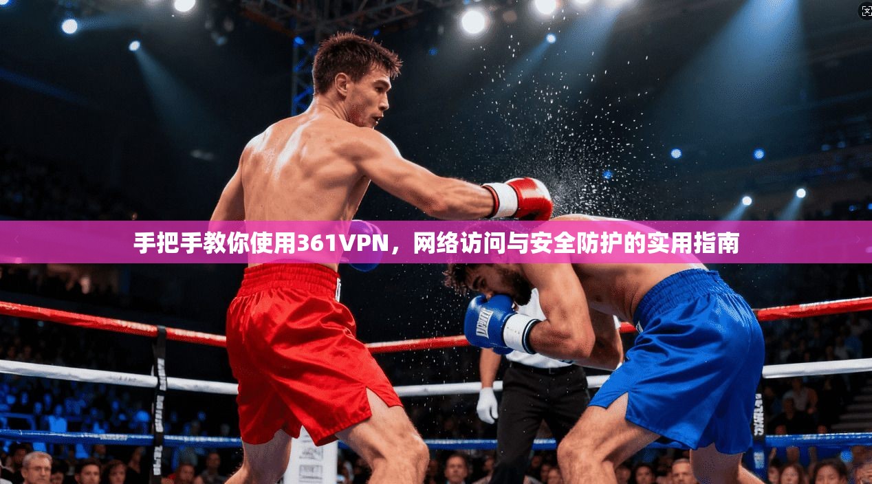 手把手教你使用361VPN，网络访问与安全防护的实用指南