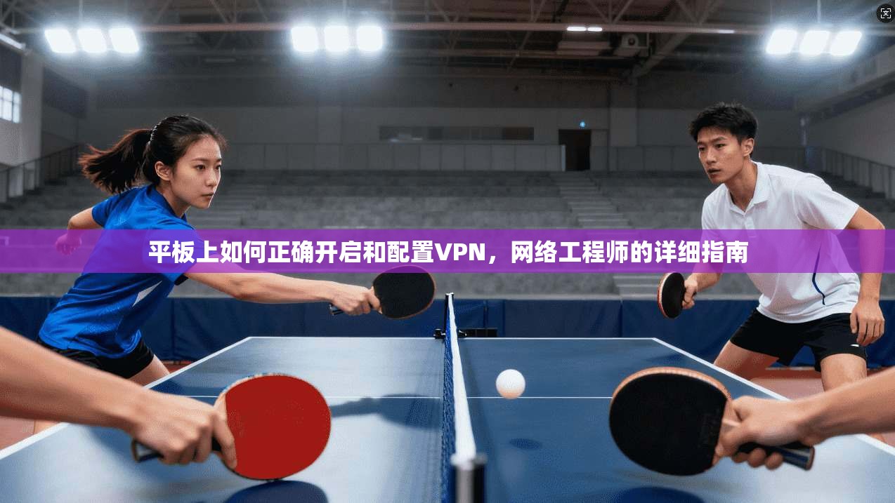 平板上如何正确开启和配置VPN，网络工程师的详细指南