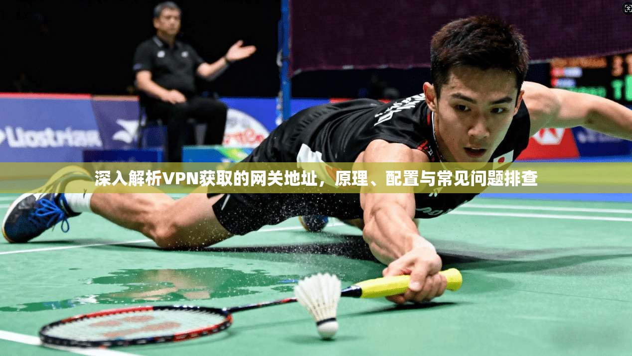 深入解析VPN获取的网关地址，原理、配置与常见问题排查