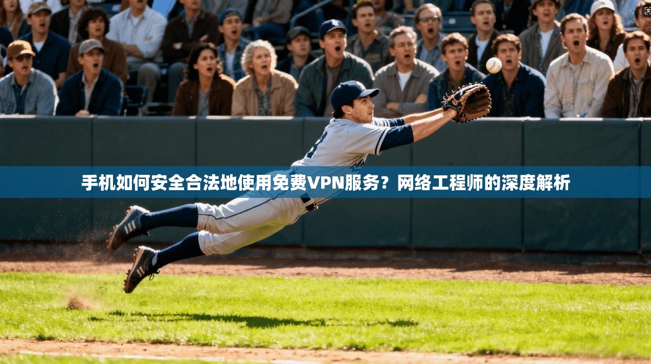 手机如何安全合法地使用免费VPN服务？网络工程师的深度解析