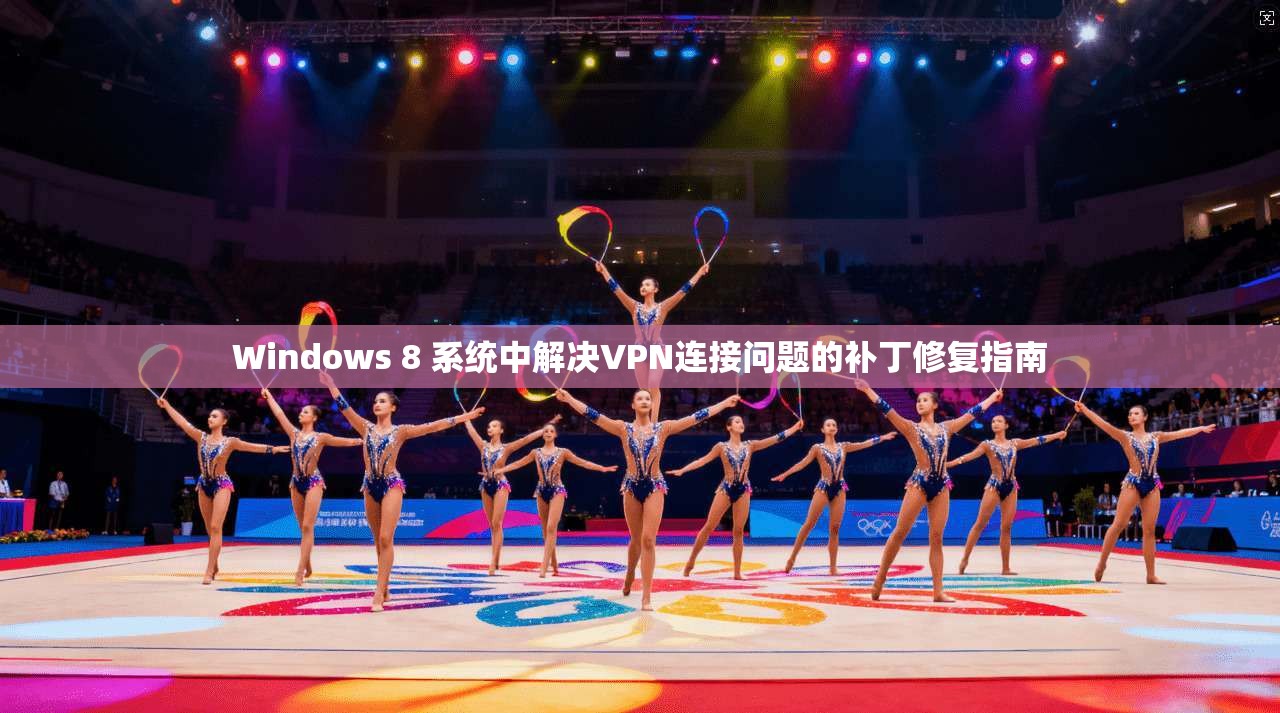 Windows 8 系统中解决VPN连接问题的补丁修复指南