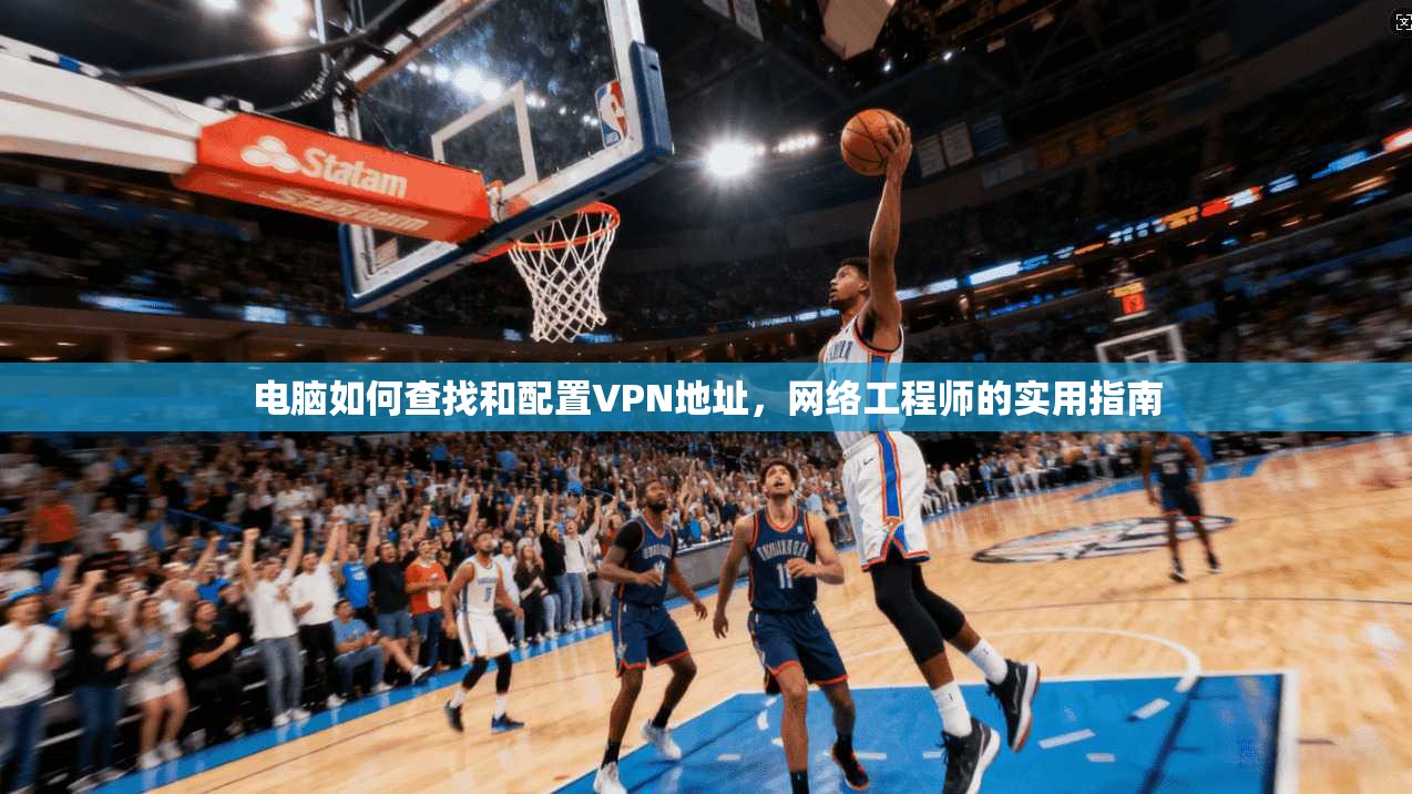 电脑如何查找和配置VPN地址，网络工程师的实用指南