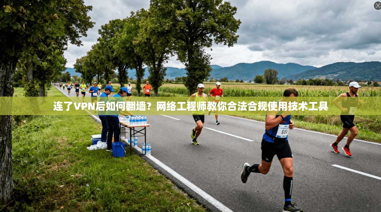 连了VPN后如何翻墙？网络工程师教你合法合规使用技术工具