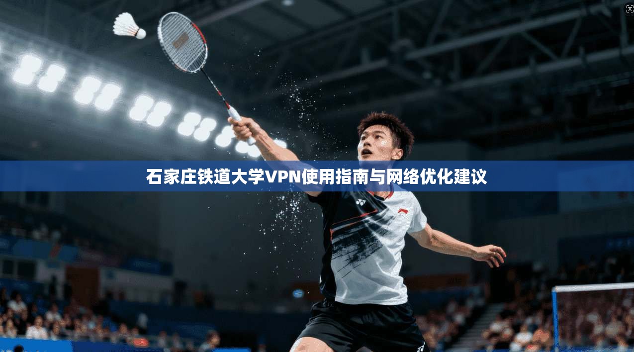 石家庄铁道大学VPN使用指南与网络优化建议