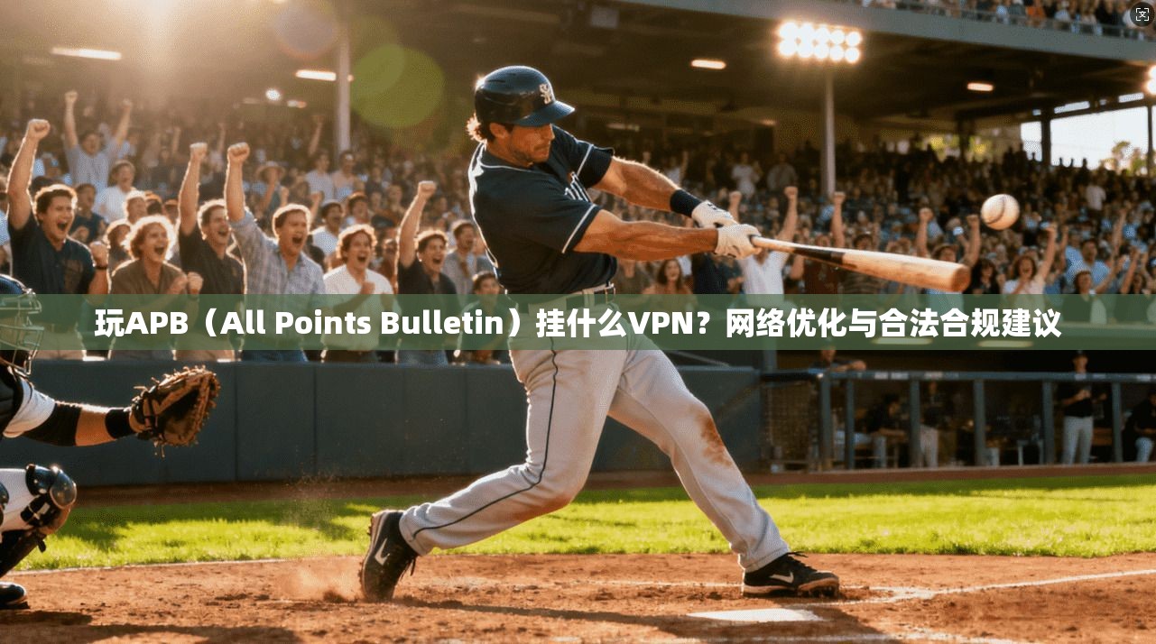 玩APB(All Points Bulletin)挂什么VPN?网络优化与合法合规建议