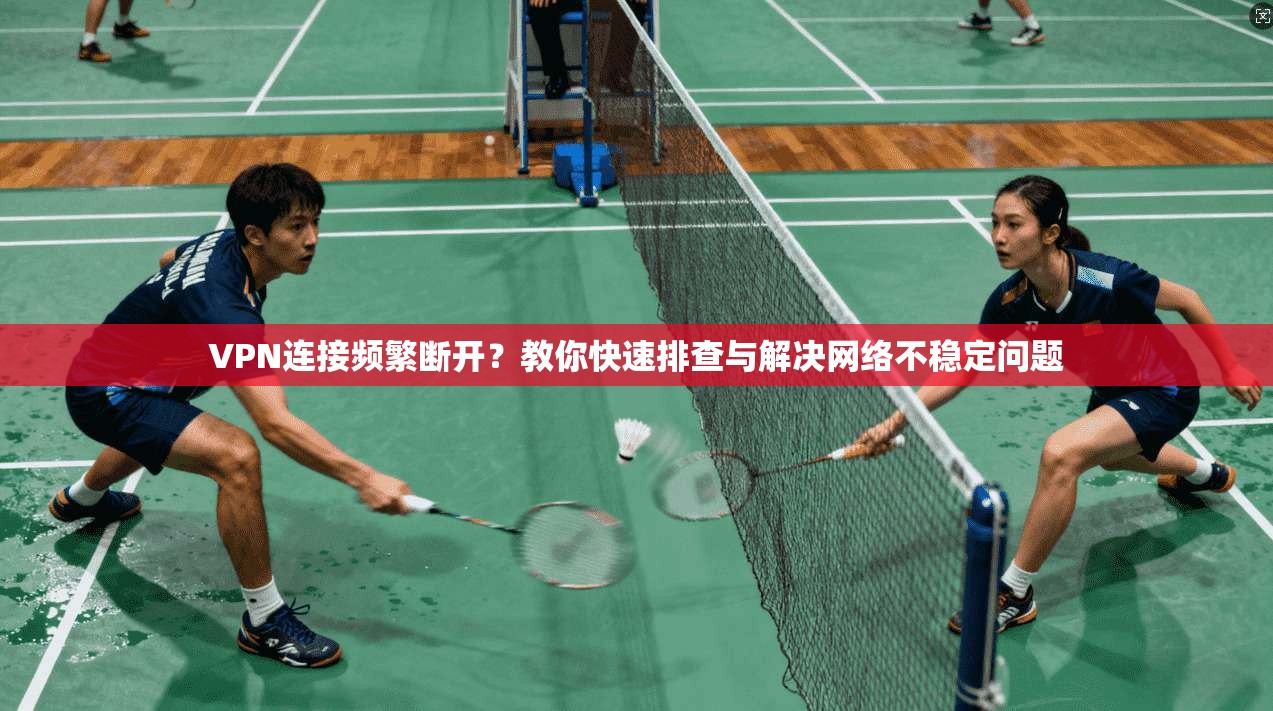 VPN连接频繁断开？教你快速排查与解决网络不稳定问题