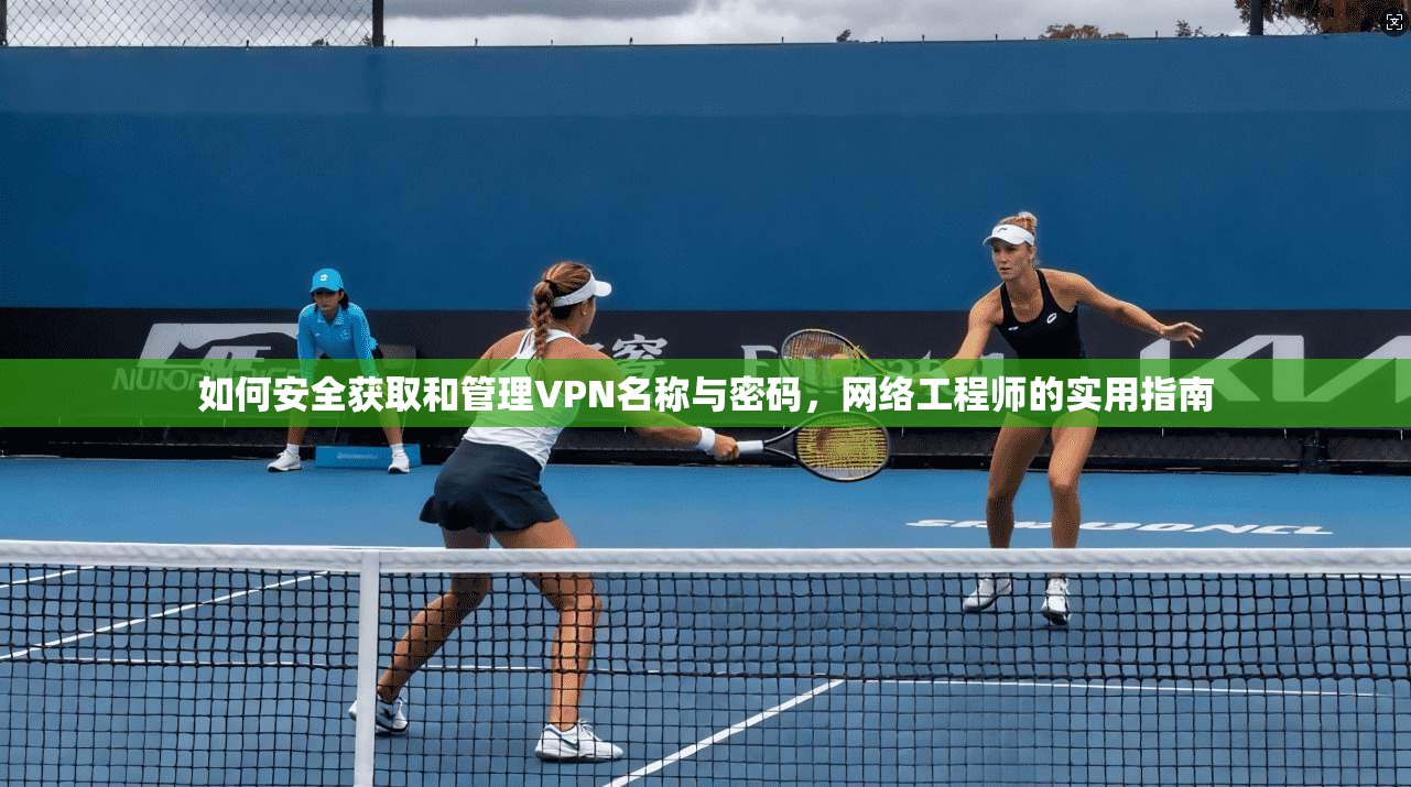 如何安全获取和管理VPN名称与密码，网络工程师的实用指南