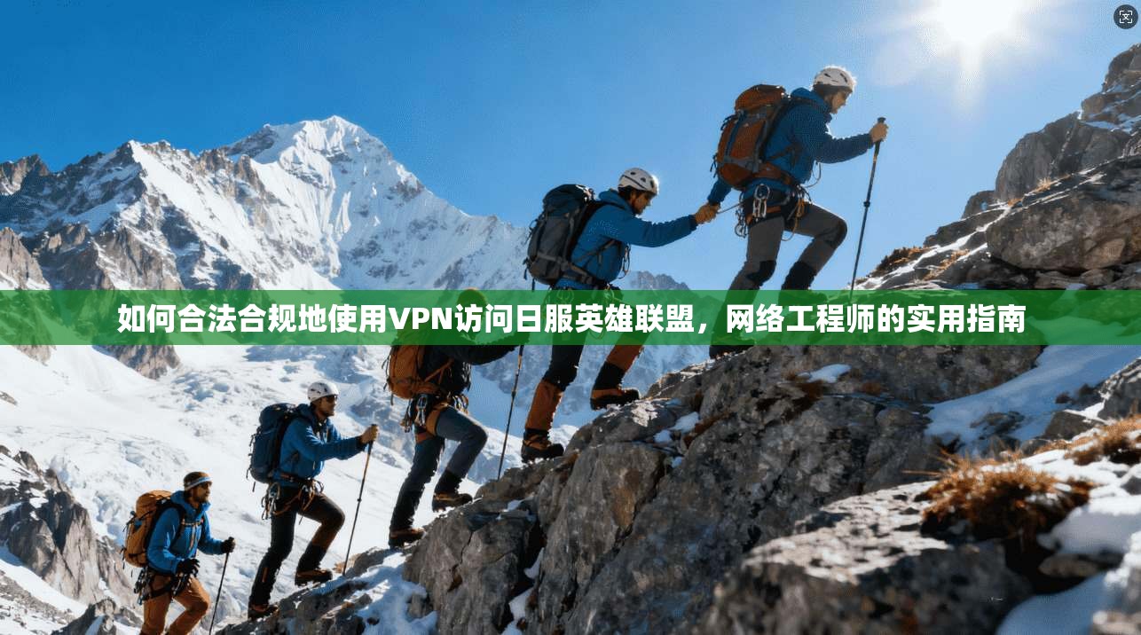 如何合法合规地使用VPN访问日服英雄联盟，网络工程师的实用指南