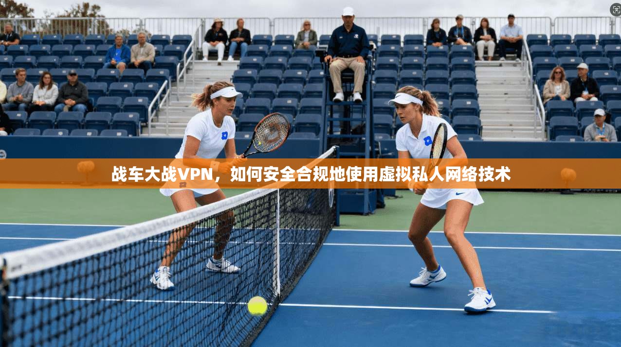 战车大战VPN，如何安全合规地使用虚拟私人网络技术